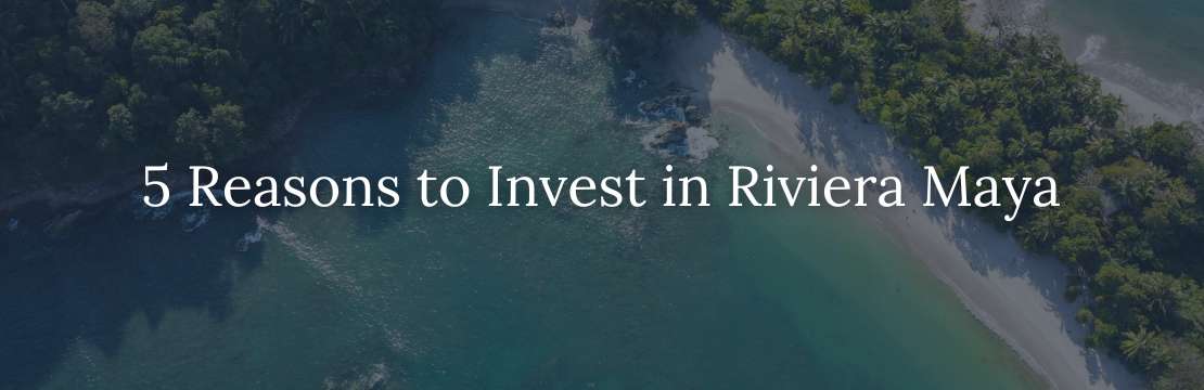 5 Reasons to Invest in Riviera Maya