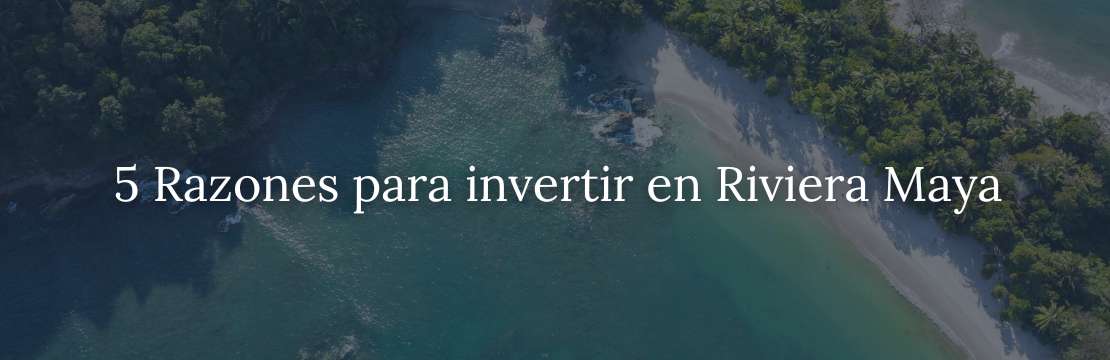 5 razones para invertir en Riviera Maya